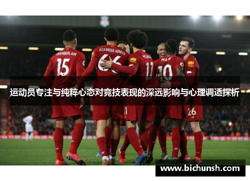 运动员专注与纯粹心态对竞技表现的深远影响与心理调适探析
