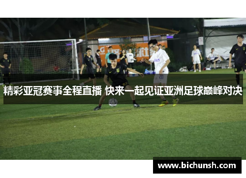 精彩亚冠赛事全程直播 快来一起见证亚洲足球巅峰对决
