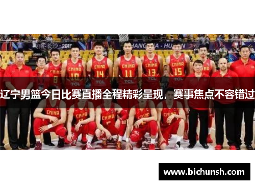辽宁男篮今日比赛直播全程精彩呈现，赛事焦点不容错过