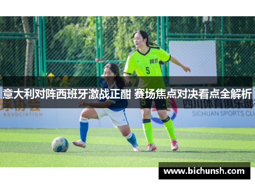 意大利对阵西班牙激战正酣 赛场焦点对决看点全解析