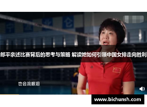 郎平亲述比赛背后的思考与策略 解读她如何引领中国女排走向胜利